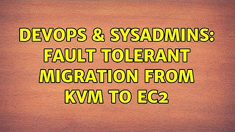 DevOps & SysAdmins: fault tolerant migration from KVM to EC2
