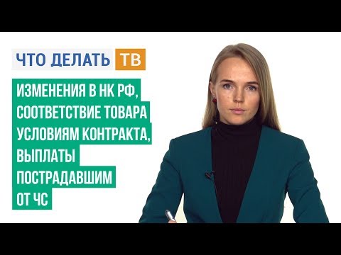 Изменения в НК РФ, соответствие товара условиям контракта, выплаты пострадавшим от ЧС