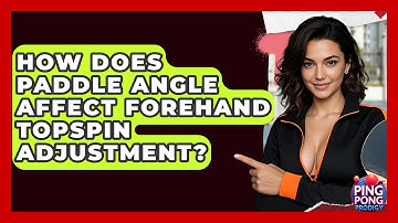 How Does Paddle Angle Affect Forehand Topspin Adjustment? - Ping Pong Prodigy