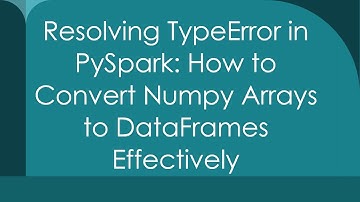 Resolving TypeError in PySpark: How to Convert Numpy Arrays to DataFrames Effectively