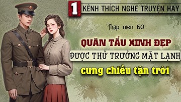 Tập 1 : Thập niên 60 quân tẩu xinh đẹp được thử trưởng mặt lạnh cưng chiều tận trời