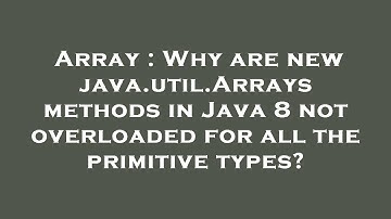Array : Why are new java.util.Arrays methods in Java 8 not overloaded for all the primitive types?