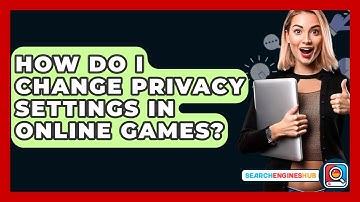 How Do I Change Privacy Settings In Online Games? - SearchEnginesHub.com