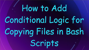 How to Add Conditional Logic for Copying Files in Bash Scripts