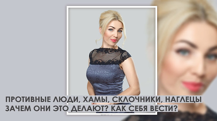 Противные люди,  хамы,  склочники,  наглецы.  Зачем они это делают?  Как себя вести?
