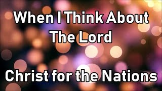 When I Think About The Lord - Christ for the Nations (Lyrics)