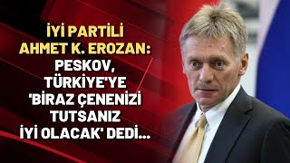 İYİ Partili Erozan: Peskov, Türkiye'ye 'biraz çenenizi tutsanız iyi olacak' dedi...