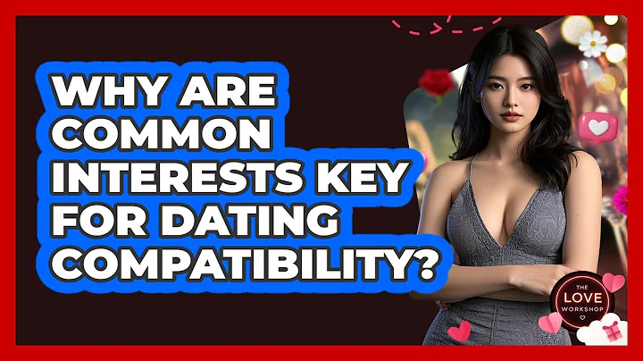 Why Are Common Interests Key For Dating Compatibility? - The Love Workshop