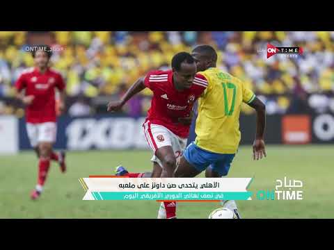 صباح ONTime - الأهلي يتحدى صن داونز على ملعبه في نصف نهائي الدوري الأفريقي اليوم