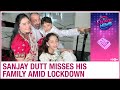Family stranded in Dubai since lockdown, hero Sanjay Dutt gets emotional as he misses them