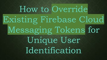 How to Override Existing Firebase Cloud Messaging Tokens for Unique User Identification