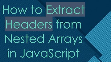 How to Extract Headers from Nested Arrays in JavaScript