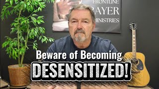 Beware of Becoming Desensitized!