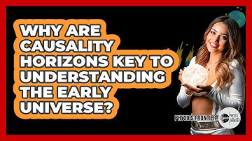Why Are Causality Horizons Key To Understanding The Early Universe? - Physics Frontier