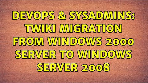 DevOps & SysAdmins: TWiki migration from Windows 2000 Server to Windows Server 2008 (2 Solutions!!)