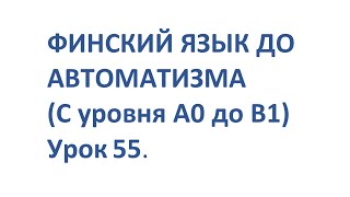 ФИНСКИЙ ЯЗЫК ДО АВТОМАТИЗМА С НУЛЯ  УРОК 55