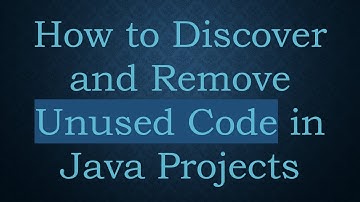 How to Discover and Remove Unused Code in Java Projects