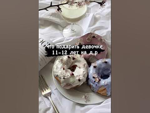 Что подарить девочке 11-12 лет на д.р помощь тем кто не знает что ...