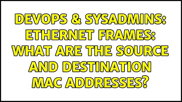 DevOps & SysAdmins: Ethernet frames: what are the source and destination MAC addresses?
