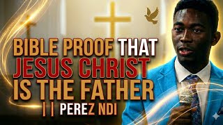 BIBLE PROOF THAT JESUS CHRIST IS THE FATHER || PEREZ NDI 