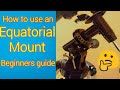 How to use an Equatorial mount. (Beginners guide}