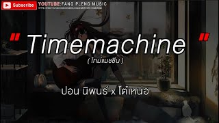 Video thumbnail of "Timemachine(ไทม์แมชชีน)-ปอน นิพนธ์ x โต๋เหน่อ เนื้อเพลง"