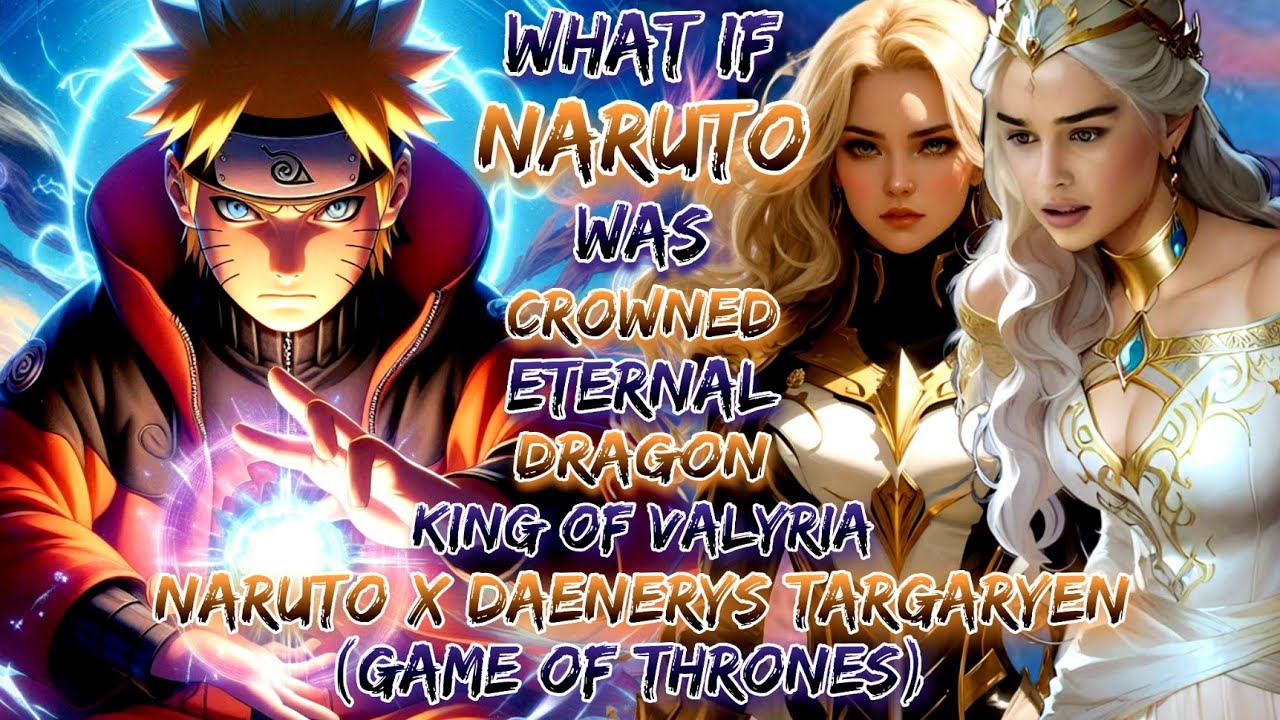 What If Naruto Was Crowned The Eternal Dragon King Of Valyria | Naruto X Daenerys Targaryen 