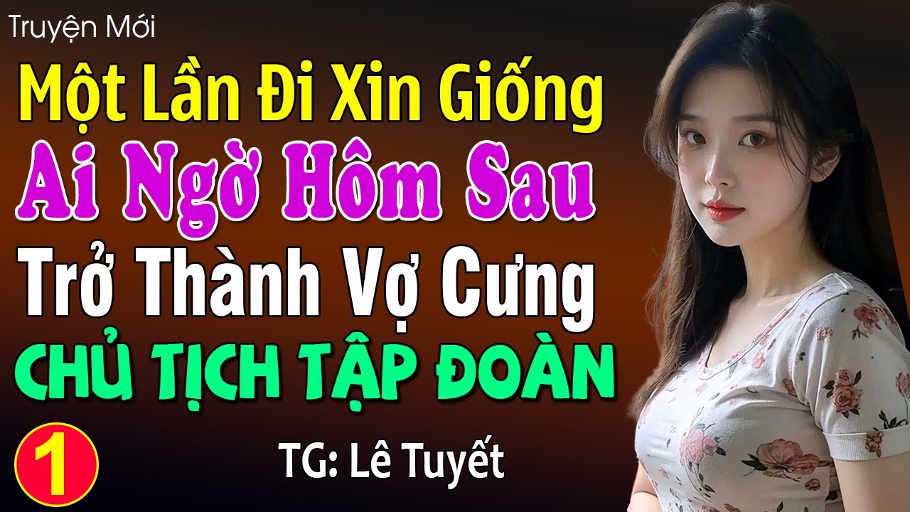 Một lần đi xin giống ai ngờ hôm sau trở thành vợ cưng chủ tịch tập đoàn phần 1: Đọc truyện đêm khuya
