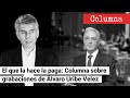 EL QUE LA HACE LA PAGA: Columna de DANIEL CORONELL sobre grabaciones de Álvaro Uribe Vélez