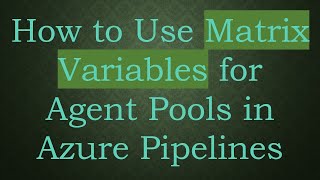 How to Use Matrix Variables for Agent Pools in Azure Pipelines
