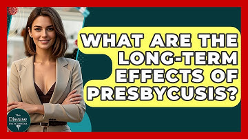 What Are The Long-term Effects Of Presbycusis? - The Disease Encyclopedia
