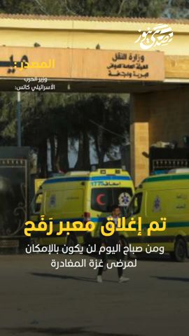 صدى نيوز | كاتس: تم إغلاق معبر رفح، ولن يتمكن مرضى غزة من مغادرة القطاع
