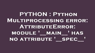 PYTHON : Python Multiprocessing error: AttributeError: module '__main__' has no attribute '__spec__'