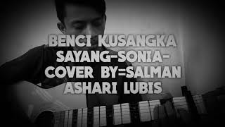 BENCI KUSANGKA SAYANG-SONIA-COVER BY=(SALMAN ASHARI LUBIS)