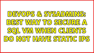 DevOps & SysAdmins: Best way to secure a SQL VM when clients do not have static IPs (2 Solutions!!)