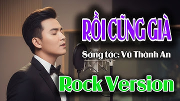 Rồi Cũng Già Rock 🔥 Bản nhạc đi vào lòng người 🔥 Vũ Thành An