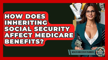 How Does Inheriting Social Security Affect Medicare Benefits? - Wealth and Estate Planners
