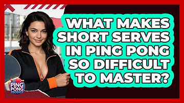 What Makes Short Serves In Ping Pong So Difficult To Master? - Ping Pong Prodigy