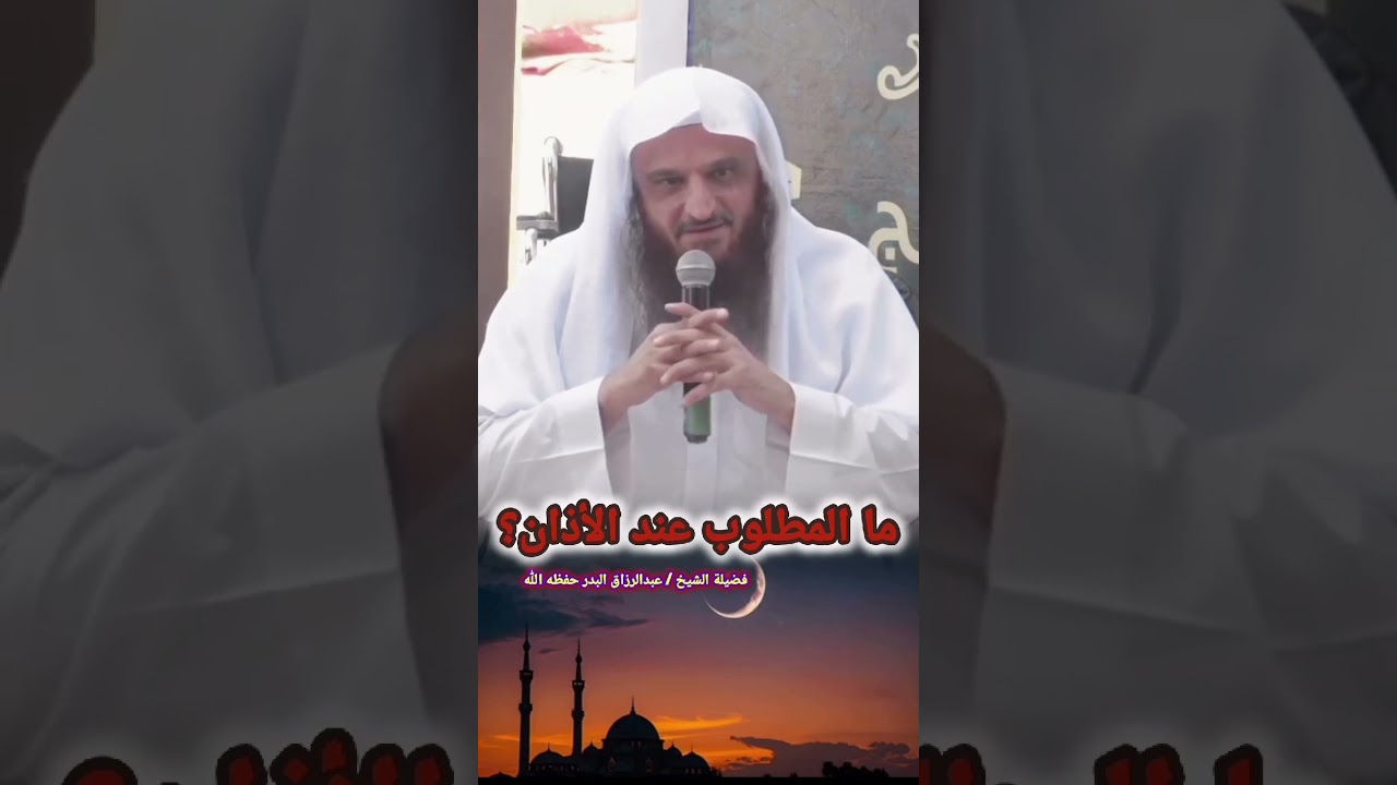 ما المطلوب عند الأذان؟ / للشيخ عبدالرزاق البدر