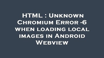HTML : Unknown Chromium Error -6 when loading local images in Android Webview
