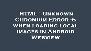 HTML : Unknown Chromium Error -6 when loading local images in Android Webview