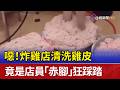 噁！炸雞店清洗雞皮 竟是店員「赤腳」狂踩踏