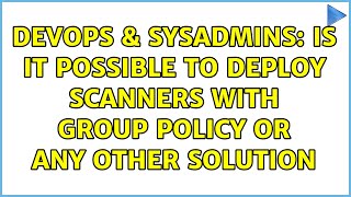 Famous DevOps & SysAdmins: Is it possible to deploy scanners with group policy or any other solution Profile