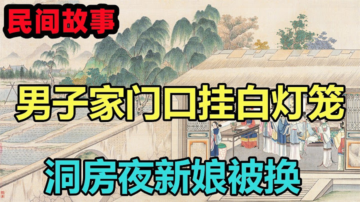 民间故事合集：男子家门口挂白灯笼，洞房夜新娘被换 - 天天要闻