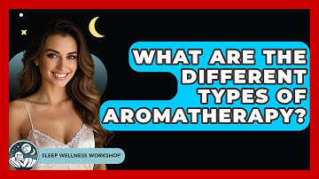 What Are The Different Types Of Aromatherapy? - Sleep Wellness Workshop