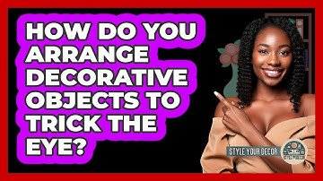 How Do You Arrange Decorative Objects To Trick The Eye? - Style Your Decor