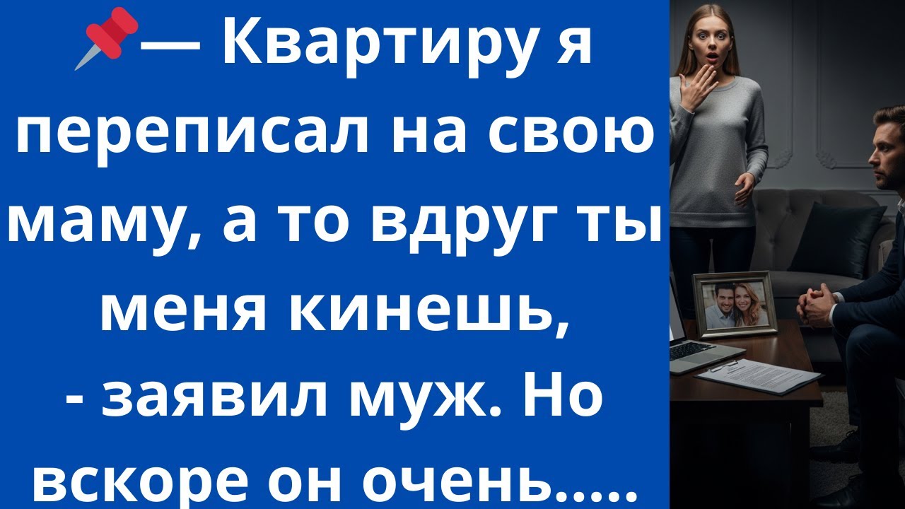 Квартиру я переписал на свою маму, а то вдруг ты меня кинешь,- заявил муж. Но вскоре он очень...