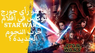 ما هو رأي جورج لوكاس في أفلام  ستار وورز  I Star Wars  حرب النجوم الجديدة ؟