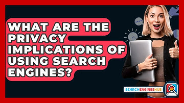 What Are The Privacy Implications Of Using Search Engines? - SearchEnginesHub.com
