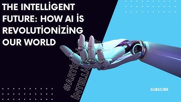 The Intelligent Future: How AI is Revolutionizing Our World
